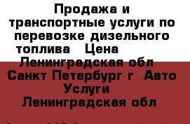 Продажа и транспортные услуги по перевозке дизельного топлива › Цена ­ 1 500 - Ленинградская обл., Санкт-Петербург г. Авто » Услуги   . Ленинградская обл.